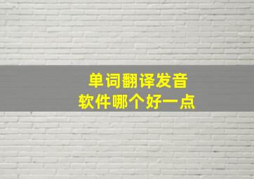 单词翻译发音软件哪个好一点