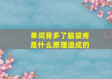 单词背多了脑袋疼是什么原理造成的