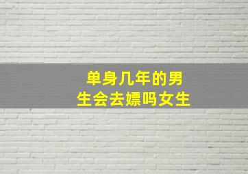 单身几年的男生会去嫖吗女生