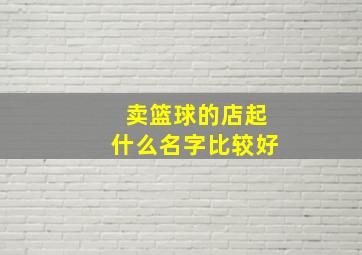 卖篮球的店起什么名字比较好