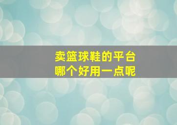 卖篮球鞋的平台哪个好用一点呢