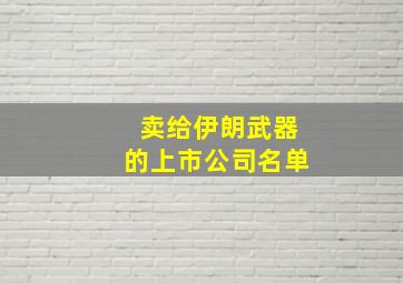 卖给伊朗武器的上市公司名单