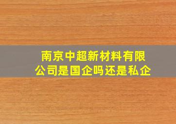 南京中超新材料有限公司是国企吗还是私企