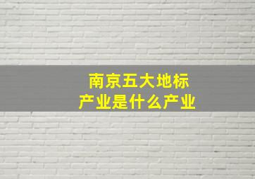 南京五大地标产业是什么产业