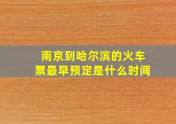 南京到哈尔滨的火车票最早预定是什么时间