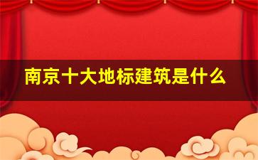 南京十大地标建筑是什么