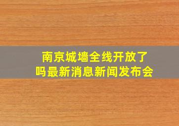 南京城墙全线开放了吗最新消息新闻发布会