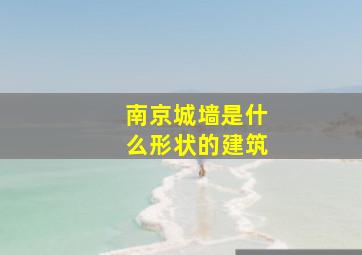 南京城墙是什么形状的建筑