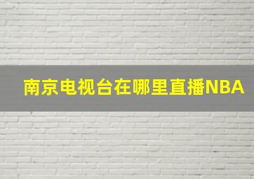 南京电视台在哪里直播NBA