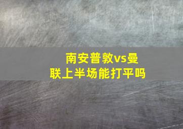 南安普敦vs曼联上半场能打平吗