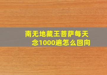 南无地藏王菩萨每天念1000遍怎么回向