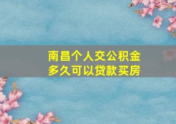 南昌个人交公积金多久可以贷款买房