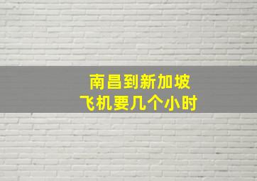 南昌到新加坡飞机要几个小时