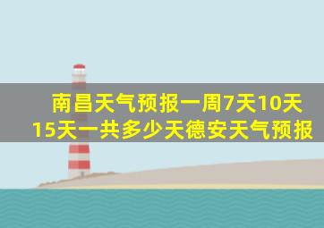 南昌天气预报一周7天10天15天一共多少天德安天气预报