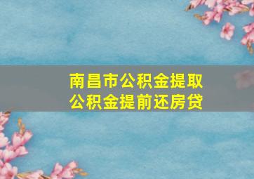 南昌市公积金提取公积金提前还房贷