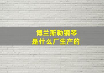 博兰斯勒钢琴是什么厂生产的