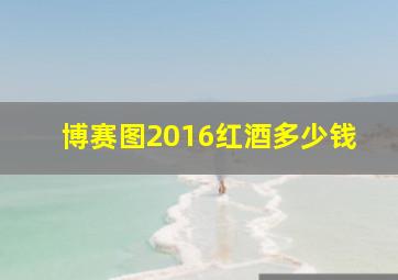 博赛图2016红酒多少钱