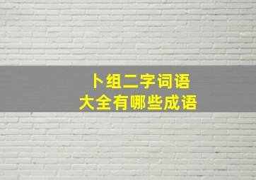 卜组二字词语大全有哪些成语