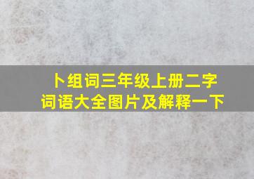 卜组词三年级上册二字词语大全图片及解释一下