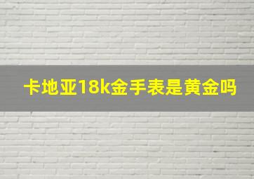 卡地亚18k金手表是黄金吗