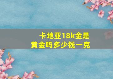 卡地亚18k金是黄金吗多少钱一克