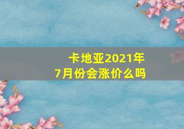 卡地亚2021年7月份会涨价么吗