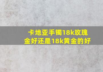 卡地亚手镯18k玫瑰金好还是18k黄金的好