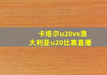 卡塔尔u20vs澳大利亚u20比赛直播