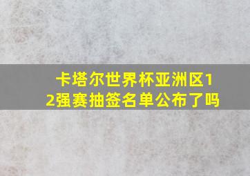 卡塔尔世界杯亚洲区12强赛抽签名单公布了吗