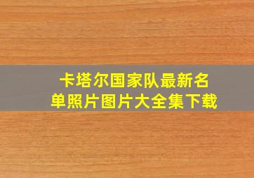 卡塔尔国家队最新名单照片图片大全集下载