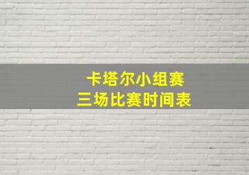 卡塔尔小组赛三场比赛时间表