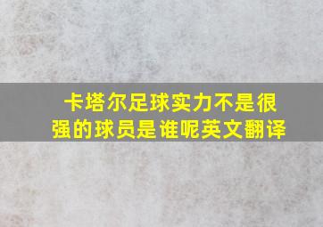 卡塔尔足球实力不是很强的球员是谁呢英文翻译