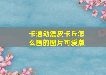 卡通动漫皮卡丘怎么画的图片可爱版