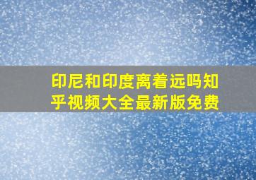 印尼和印度离着远吗知乎视频大全最新版免费