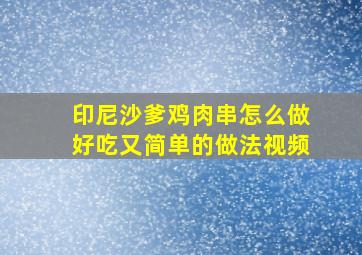 印尼沙爹鸡肉串怎么做好吃又简单的做法视频