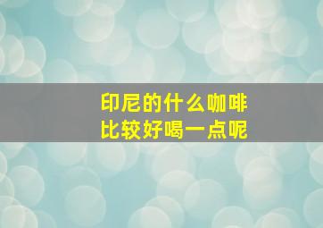 印尼的什么咖啡比较好喝一点呢