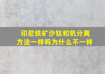 印尼铁矿沙钛和钒分离方法一样吗为什么不一样