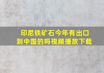 印尼铁矿石今年有出口到中国的吗视频播放下载