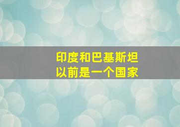 印度和巴基斯坦以前是一个国家