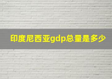 印度尼西亚gdp总量是多少