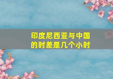 印度尼西亚与中国的时差是几个小时