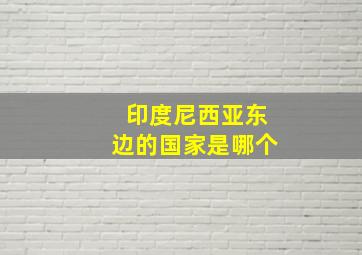 印度尼西亚东边的国家是哪个