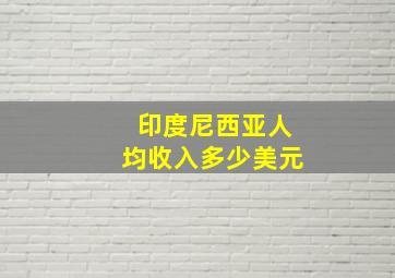 印度尼西亚人均收入多少美元