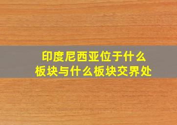 印度尼西亚位于什么板块与什么板块交界处