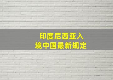 印度尼西亚入境中国最新规定