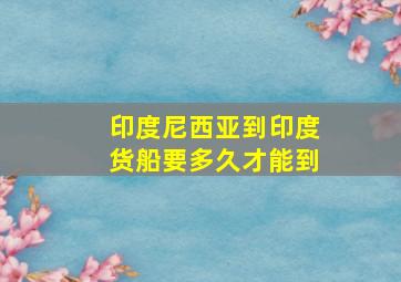 印度尼西亚到印度货船要多久才能到