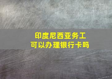 印度尼西亚务工可以办理银行卡吗