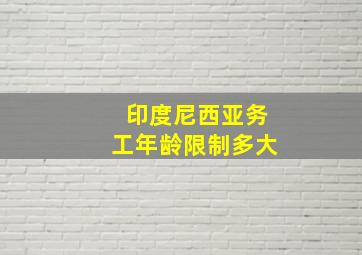 印度尼西亚务工年龄限制多大