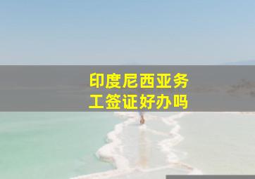 印度尼西亚务工签证好办吗