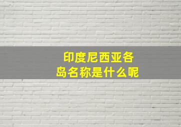 印度尼西亚各岛名称是什么呢